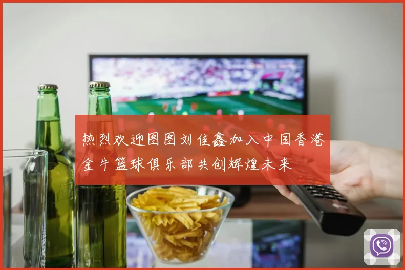 热烈欢迎图图刘佳鑫加入中国香港金牛篮球俱乐部共创辉煌未来