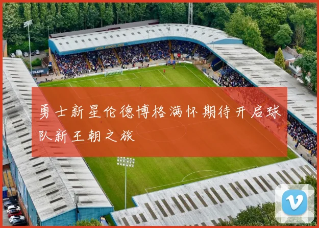 勇士新星伦德博格满怀期待开启球队新王朝之旅