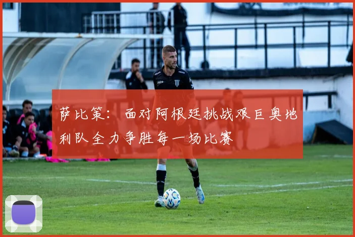 萨比策：面对阿根廷挑战艰巨奥地利队全力争胜每一场比赛