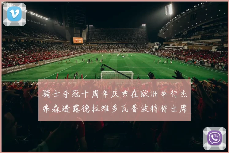 骑士夺冠十周年庆典在欧洲举行杰弗森透露德拉维多瓦香波特将出席