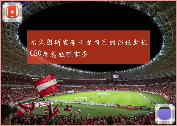 尤文图斯宣布卡尔内瓦利担任新任CEO与总经理职务