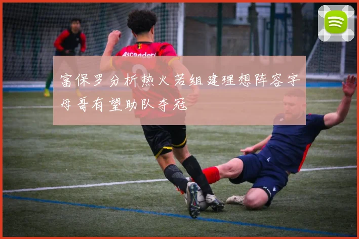 富保罗分析热火若组建理想阵容字母哥有望助队夺冠