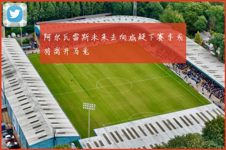 阿尔瓦雷斯未来去向成疑下赛季或将离开马竞