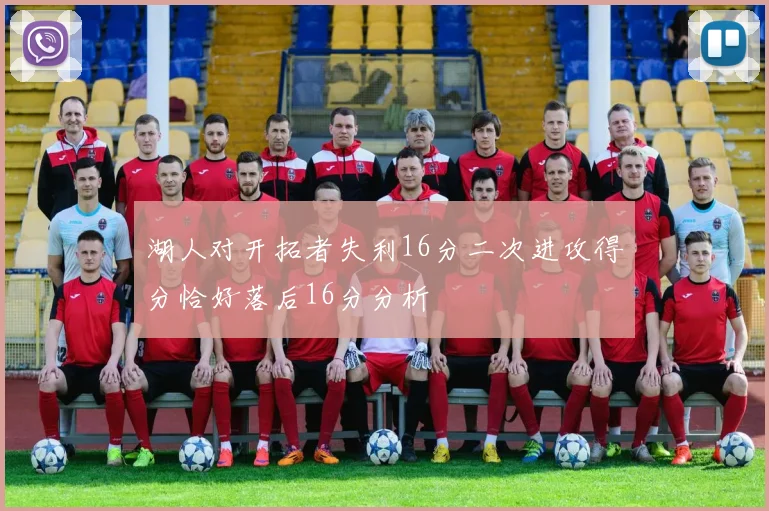 湖人对开拓者失利16分二次进攻得分恰好落后16分分析