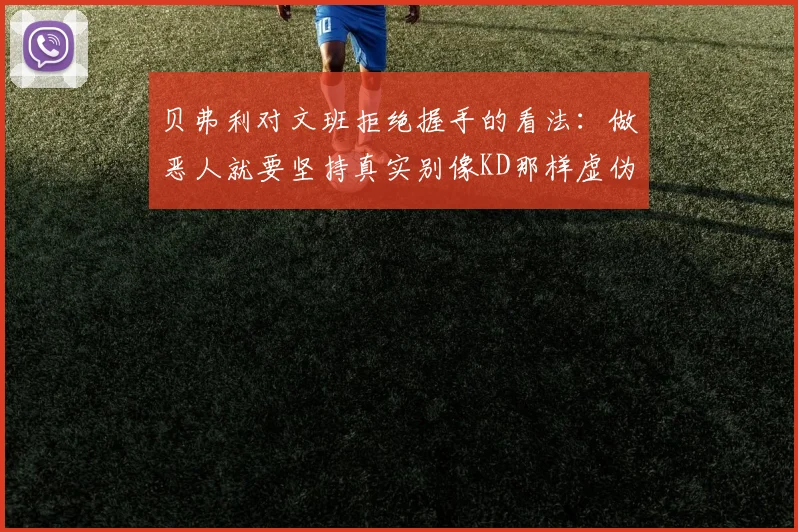 贝弗利对文班拒绝握手的看法：做恶人就要坚持真实别像KD那样虚伪