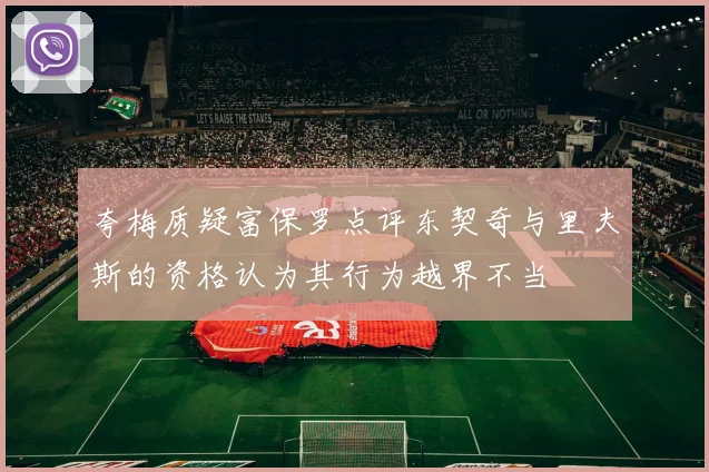 夸梅质疑富保罗点评东契奇与里夫斯的资格认为其行为越界不当