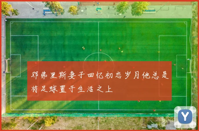 邓弗里斯妻子回忆初恋岁月他总是将足球置于生活之上