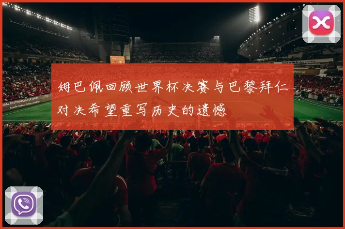 姆巴佩回顾世界杯决赛与巴黎拜仁对决希望重写历史的遗憾